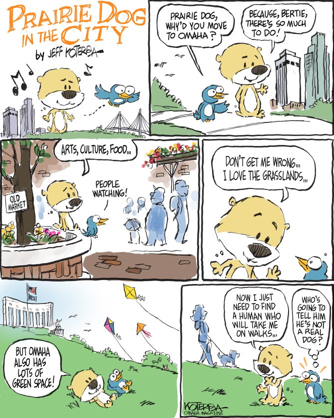A comic showing a prairie dog who has come to Omaha. He's chatting with his bird friend named, Bertie. They go around Omaha talking about how much there is to do in town...like visiting the Old Market and going to dinner. The prairie dog talks about how he loves the grasslands of the prairie but how Omaha also has lots of green space. But then he jokes that he needs to find a human to take him for a walk. Bertie thinks: "who's going to tell him that he's not a real dog?"