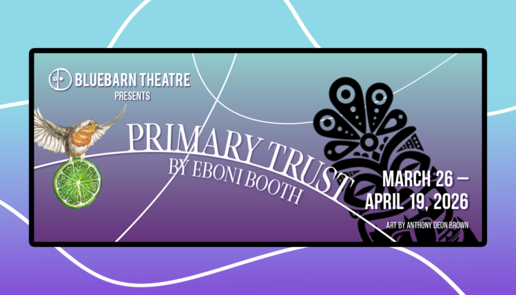 Bluebarn Theatre Presents Primary Trust by Eboni Booth March 26 - April 19, 2026 Art By Anthony Deon Brown