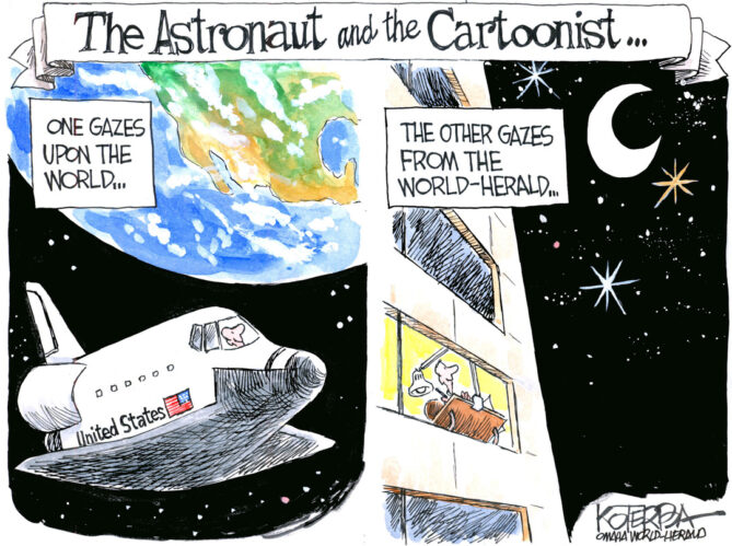 Cartoon drawn by Jeff Koterba. Depicts an astronaut in space, and a man looking out a window at the moon. Text reads "The Astronaut and the Cartoonist. One gazes upon the world... The other gazes from the World Herald"