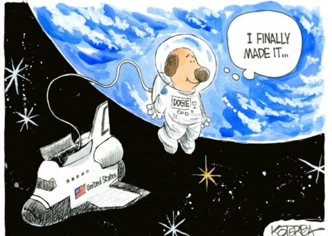 Cartoon drawn by Jeff Koterba. Shows a dog in space connected to a spaceship. The dog has a though bubble that says "I finally made it..." 