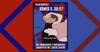William Shakespeare's Romeo & Juliet. An Immersive Experience Adapted by Jack Zerbe
