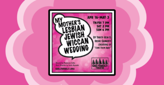 My Mother's Lesbian Jewish Wiccan Wedding Apr 16-May 3 Th/Fri 7pm Sat 2pm Sun 6pm By David Hein & Irene Sankoff Creators of 