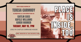 Place Is Inside, Too New Video Work By Teresa Carmody Screening & Conversation w/ Caitlan Cass, Kafele Williams, and Karen Marker Tuesday, May 19, 7pm Joslyn Castle Carriage House Free | Register at Joslyncastle.com Joslyn Castle & Cardens