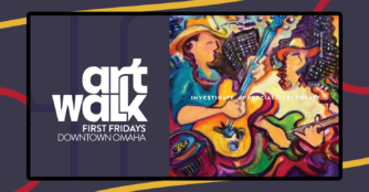Art Walk First Fridays Downtown Omaha Investigate. Appreciate. Celebrate.